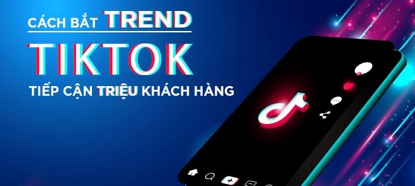 Cách bắt trend tiktok hiệu quả, thu hút triệu view