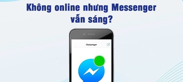 Giải thích: Tại sao không online nhưng messenger vẫn sáng? 