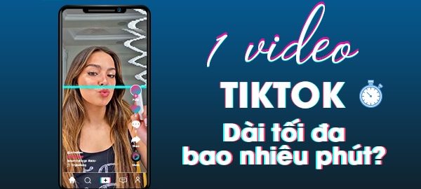 Video tiktok dài tối đa bao nhiêu phút?