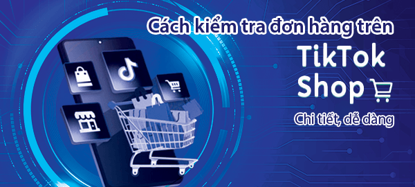 Cách kiểm tra đơn hàng trên tiktok shop dễ dàng