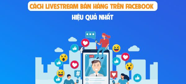 Hướng dẫn livestream bán hàng facebook bằng điện thoại, máy tính